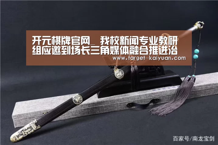 开元棋牌官网_
我校新闻专业教研组应邀到场长三角媒体融合推进治理现代化峰会(图2) 开元棋牌官网