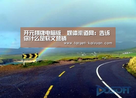 开元棋牌电脑版_
媒体渠道网:告诉你什么是软文营销(图1) 开元棋牌app
