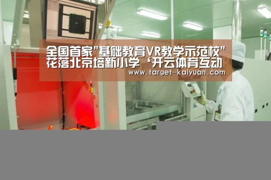 全国首家基础教育VR教学示范校花落北京培新小学‘开云体育互动’(图1) 开元棋牌官网
