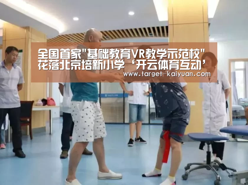 全国首家基础教育VR教学示范校花落北京培新小学‘开云体育互动’(图4) 开元棋牌电脑版