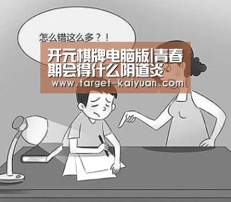开元棋牌电脑版|青春期会得什么阴道炎(图1) 开元棋牌app