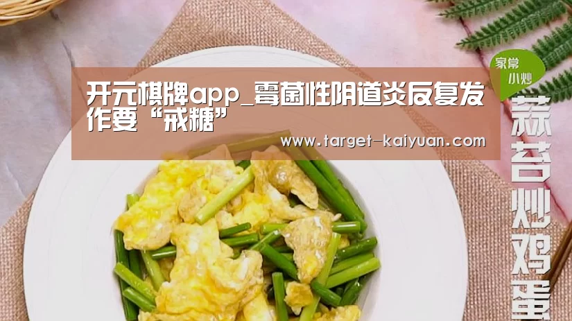 开元棋牌app_霉菌性阴道炎反复发作要“戒糖”(图3) 开云体育互动