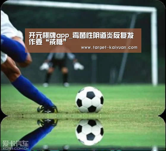 开元棋牌app_霉菌性阴道炎反复发作要“戒糖”(图4) 开元棋牌官网