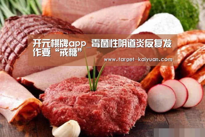 开元棋牌app_霉菌性阴道炎反复发作要“戒糖”(图2) 开元棋牌官网