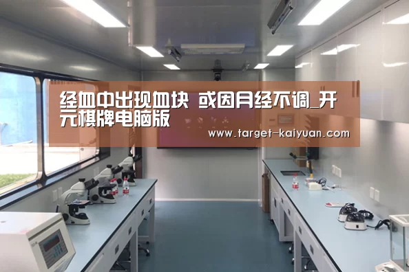 经血中出现血块 或因月经不调_开元棋牌电脑版(图3) 开元棋牌官网