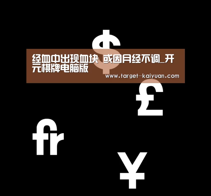 经血中出现血块 或因月经不调_开元棋牌电脑版(图2) 开元棋牌app